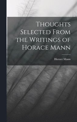 Horace Mann - Thoughts Selected From the Writings of Horace Mann, Inbunden