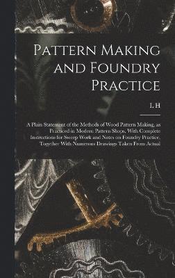 bokomslag Pattern Making and Foundry Practice; a Plain Statement of the Methods of Wood Pattern Making, as Practiced in Modern Pattern Shops, With Complete Instructions for Sweep Work and Notes on Foundry