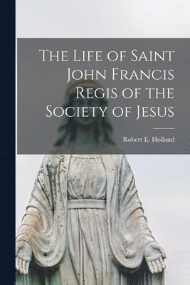 bokomslag Life of Saint John Francis Regis of the Society of Jesus