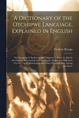 bokomslag A Dictionary of the Otchipwe Language, Explained in English