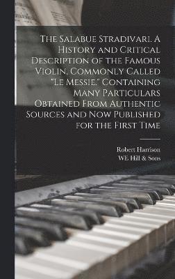 bokomslag The Salabue Stradivari. A History and Critical Description of the Famous Violin, Commonly Called &quot;le Messie.&quot; Containing Many Particulars Obtained From Authentic Sources and now Published