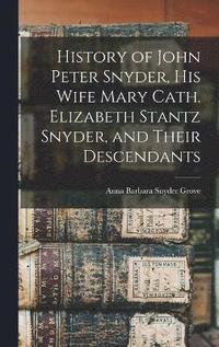 bokomslag History of John Peter Snyder, his Wife Mary Cath. Elizabeth Stantz Snyder, and Their Descendants