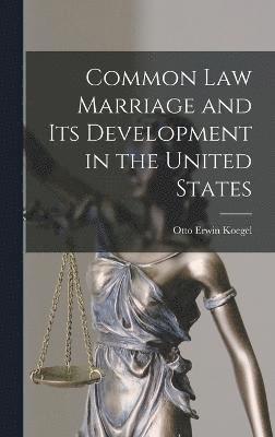 Otto Erwin Koegel - Common law Marriage and its Development in the United States, Inbunden