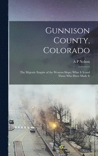 bokomslag Gunnison County, Colorado; the Majestic Empire of the Western Slope; What It is and Those who Have Made It