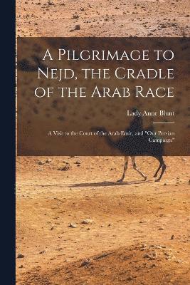 A Pilgrimage to Nejd, the Cradle of the Arab Race 1