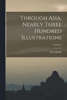 Through Asia, Nearly Three Hundred Illustrations; Volume I 1