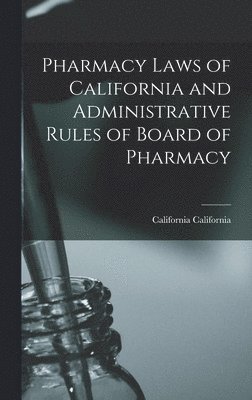 California California - Pharmacy Laws of California and Administrative Rules of Board of Pharmacy, Inbunden