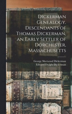 Dickerman Genealogy. Descendants of Thomas Dickerman, an Early Settler of Dorchester, Massachusetts