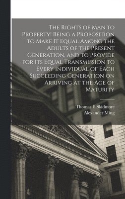Thomas E Skidmore, Alexander Ming, Thomas E. Skidmore - Rights of man to Property! Being a Proposition to Make it Equal Among the Adults of the Present Generation, and to Provide for its Equal Transmission to Every Individual of Each Succeeding Generation on Arriving at the age of Maturity, Inbunden
