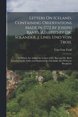 bokomslag Letters On Iceland, Containing Observations Made in 1772 by Joseph Banks, Assisted by Dr. Solander, J. Lind, Uno Von Troil