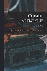 bokomslag Cuisine Artistique: Études De L'école Moderne. Ouvrage En Deux Parties ...
