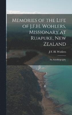 J F H Wohlers, J. F. H. Wohlers, J F. H. Wohlers - Memories of the Life of J.F.H. Wohlers, Missionary at Ruapuke, New Zealand, Inbunden
