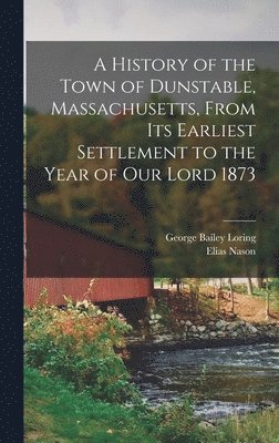 bokomslag A History of the Town of Dunstable, Massachusetts, From its Earliest Settlement to the Year of Our Lord 1873