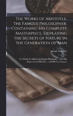 bokomslag The Works of Aristotle, the Famous Philosopher, Containing his Complete Masterpiece, Displaying the Secrets of Nature in the Generation of Man