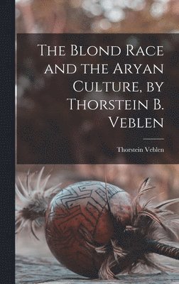 Thorstein Veblen - Blond Race and the Aryan Culture, by Thorstein B. Veblen, Inbunden