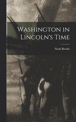 Noah Brooks - Washington in Lincoln's Time, Inbunden