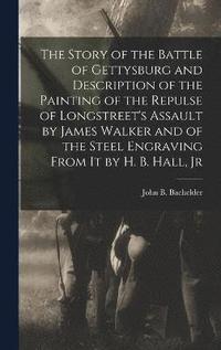 bokomslag The Story of the Battle of Gettysburg and Description of the Painting of the Repulse of Longstreet's Assault by James Walker and of the Steel Engraving From it by H. B. Hall, Jr