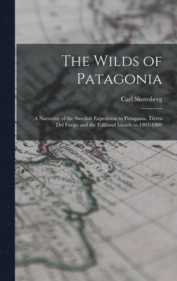bokomslag The Wilds of Patagonia; a Narrative of the Swedish Expedition to Patagonia, Tierra del Fuego and the Falkland Islands in 1907-1909