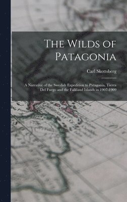 bokomslag Wilds of Patagonia; a Narrative of the Swedish Expedition to Patagonia, Tierra del Fuego and the Falkland Islands in 1907-1909