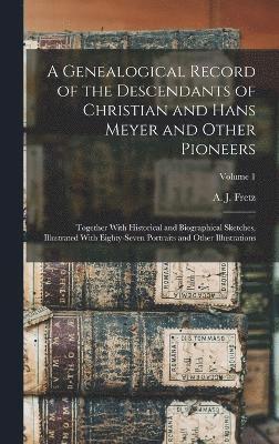 A Genealogical Record of the Descendants of Christian and Hans Meyer and Other Pioneers 1