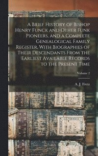 bokomslag A Brief History of Bishop Henry Funck and Other Funk Pioneers, and a Complete Genealogical Family Register, With Biographies of Their Descendants From the Earliest Available Records to the Present