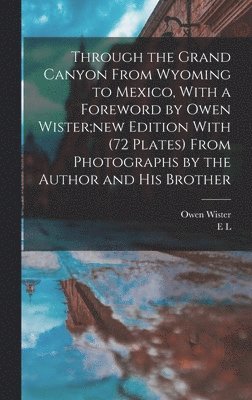 Owen Wister, E L B 1876 Kolb, E. L. B. 1876 Kolb, E L. b. 1876 Kolb, E L B Kolb - Through the Grand Canyon From Wyoming to Mexico, With a Foreword by Owen Wister;new Edition With (72 Plates) From Photographs by the Author and his Brother, Inbunden