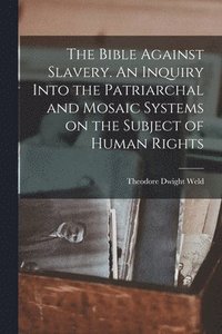 bokomslag The Bible Against Slavery. An Inquiry Into the Patriarchal and Mosaic Systems on the Subject of Human Rights
