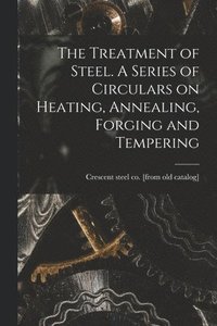 bokomslag The Treatment of Steel. A Series of Circulars on Heating, Annealing, Forging and Tempering