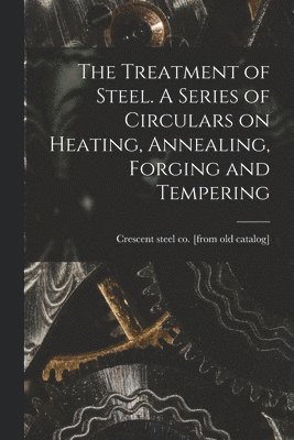 Crescent Steel Co Catalog, Crescent steel co. [from old catalog] - Treatment of Steel. A Series of Circulars on Heating, Annealing, Forging and Tempering, Häftad