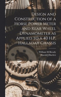 bokomslag Design and Construction of a Horse Power Meter and Rear Wheel Dynamometer as Applied to a 40 H.P. Halladay Chassis