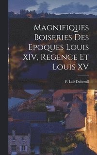 bokomslag Magnifiques boiseries des epoques Louis XIV, Regence et Louis XV