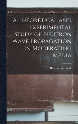 bokomslag A Theoretical and Experimental Study of Neutron Wave Propagation in Moderating Media