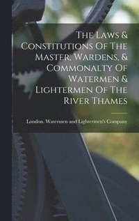 bokomslag The Laws & Constitutions Of The Master, Wardens, & Commonalty Of Watermen & Lightermen Of The River Thames