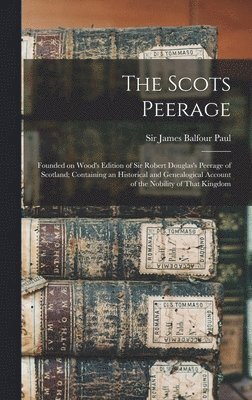 James Balfour Paul - Scots Peerage; Founded on Wood's Edition of Sir Robert Douglas's Peerage of Scotland; Containing an Historical and Genealogical Account of the Nobility of That Kingdom, Inbunden