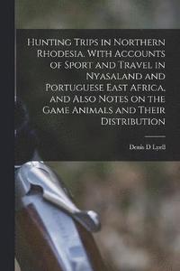 bokomslag Hunting Trips in Northern Rhodesia. With Accounts of Sport and Travel in Nyasaland and Portuguese East Africa, and Also Notes on the Game Animals and Their Distribution