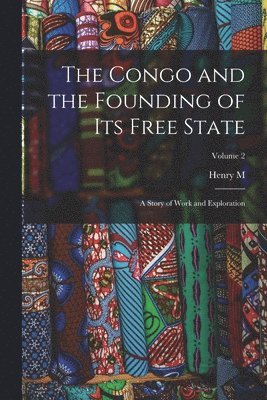 The Congo and the Founding of its Free State; a Story of Work and Exploration; Volume 2 1