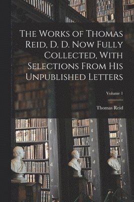Thomas Reid - Works of Thomas Reid, D. D. now Fully Collected, With Selections From his Unpublished Letters; Volume 1, Häftad