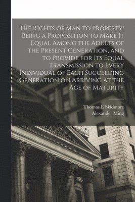 The Rights of man to Property! Being a Proposition to Make it Equal Among the Adults of the Present Generation, and to Provide for its Equal Transmission to Every Individual of Each Succeeding 1