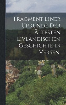 Fragment einer Urkunde der ltesten Livlndischen Geschichte in Versen. 1