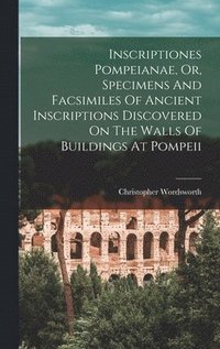 bokomslag Inscriptiones Pompeianae, Or, Specimens And Facsimiles Of Ancient Inscriptions Discovered On The Walls Of Buildings At Pompeii
