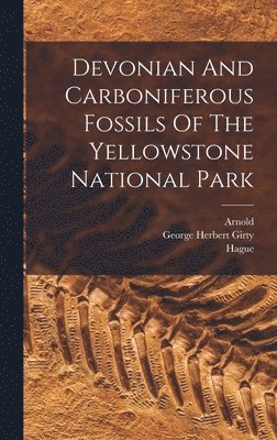 George Herbert Girty, Hague, Arnold - Devonian And Carboniferous Fossils Of The Yellowstone National Park, Inbunden