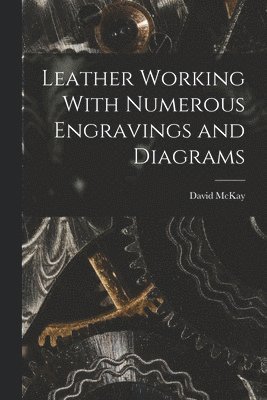 David McKay - Leather Working With Numerous Engravings and Diagrams, Häftad