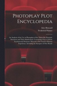 bokomslag Photoplay Plot Encyclopedia; an Analysis of the use in Photoplays of the Thirty-six Dramatic Situations and Their Subdivisions. Containing a List of all the Fundamental Dramatic Material to be Found