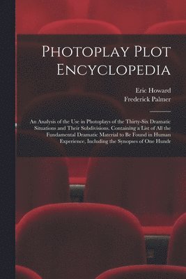 Photoplay Plot Encyclopedia; an Analysis of the use in Photoplays of the Thirty-six Dramatic Situations and Their Subdivisions. Containing a List of all the Fundamental Dramatic Material to be Found 1