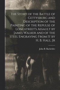 bokomslag The Story of the Battle of Gettysburg and Description of the Painting of the Repulse of Longstreet's Assault by James Walker and of the Steel Engraving From it by H. B. Hall, Jr