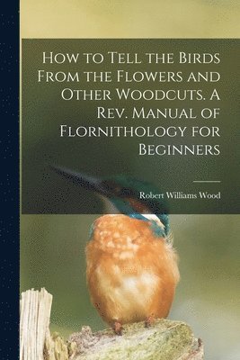 How to Tell the Birds From the Flowers and Other Woodcuts. A rev. Manual of Flornithology for Beginners 1