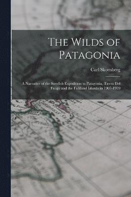 bokomslag Wilds of Patagonia; a Narrative of the Swedish Expedition to Patagonia, Tierra del Fuego and the Falkland Islands in 1907-1909