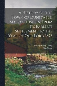 bokomslag A History of the Town of Dunstable, Massachusetts, From its Earliest Settlement to the Year of Our Lord 1873