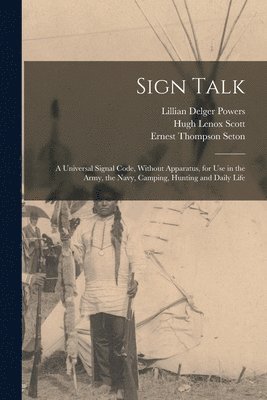 Ernest Thompson Seton, Hugh Lenox Scott, Lillian Delger Powers - Sign Talk; a Universal Signal Code, Without Apparatus, for use in the Army, the Navy, Camping, Hunting and Daily Life, Häftad
