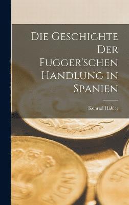 bokomslag Die Geschichte der Fugger'schen Handlung in Spanien